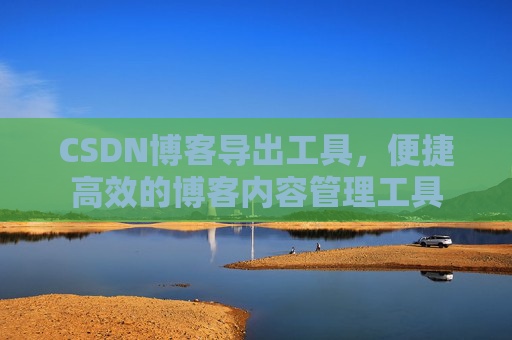 CSDN博客导出工具，便捷高效的博客内容管理工具